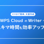 スマホで簡単、文書作成はどこでもできちゃう！「WPS Cloud」の「Writer」機能でスキマ時間も効率アップ！