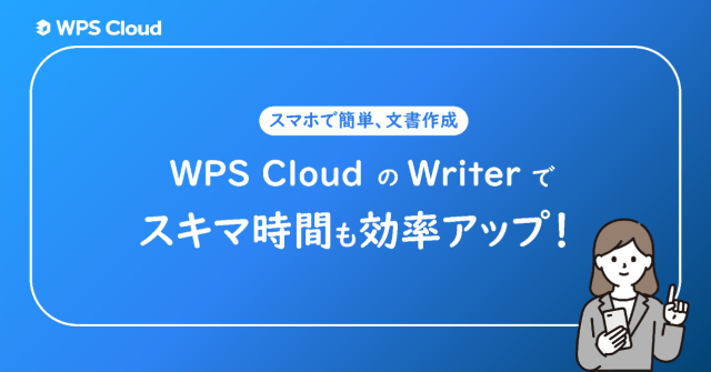 スマホで簡単、文書作成はどこでもできちゃう！「WPS Cloud」の「Writer」機能でスキマ時間も効率アップ！