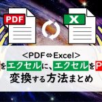 ＜PDF⇔Excel＞PDFをエクセルに、エクセルをPDFに変換する方法まとめ