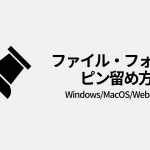 ファイル・フォルダのピン留め（Windows/Mac/Webブラウザ）