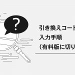 引き換えコードの入力手順（無料版から有料版へ切り替える）