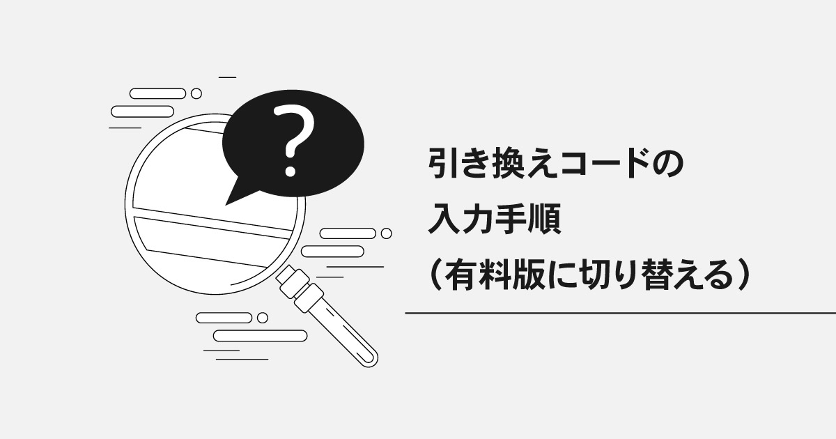 引き換えコードの入力手順（無料版から有料版へ切り替える）