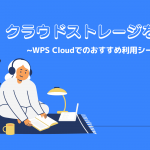 クラウドストレージを解説！選び方とWPS Cloudのおすすめな使い方をご紹介